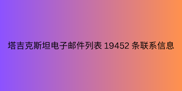 塔吉克斯坦电子邮件列表 19452 条联系信息