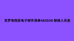 克罗埃西亚电子邮件清单483506 联络人讯息